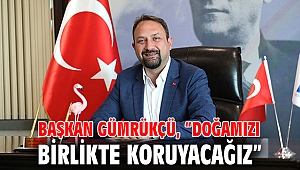 Başkan Gümrükçü, “Doğamızı birlikte koruyacağız”