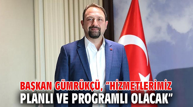 Başkan Gümrükçü, “Hizmetlerimiz planlı ve programlı olacak”