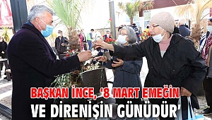 Başkan İnce, ‘8 Mart emeğin ve direnişin günüdür’