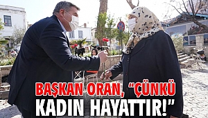 Başkan Oran, “Çünkü kadın hayattır!”