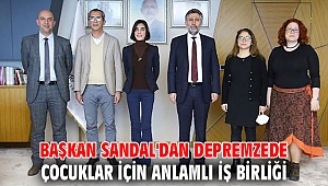 BAŞKAN SANDAL'DAN DEPREMZEDE ÇOCUKLAR İÇİN ANLAMLI İŞ BİRLİĞİ