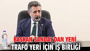 BAŞKAN SANDAL'DAN YENİ TRAFO YERİ İÇİN İŞ BİRLİĞİ