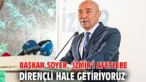 Başkan Soyer, 'İzmir'i afetlere dirençli hale getiriyoruz'