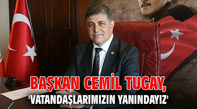 Başkan Tugay, 'Vatandaşlarımızın yanındayız'