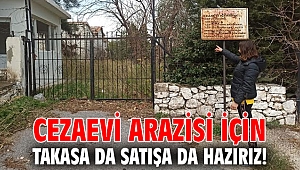 Cezaevi arazisi için takasa da satışa da hazırız… 