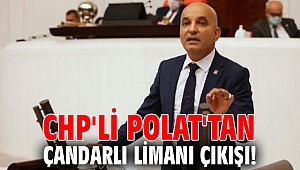 CHP'li Polat'tan Çandarlı Limanı çıkışı! Komisyon kurulsun