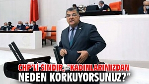 CHP’li Sındır, “Kadınlarımızdan neden korkuyorsunuz?”