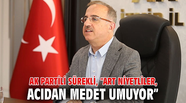 AK Partili Sürekli, “Art niyetliler, acıdan medet umuyor”
