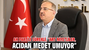 AK Partili Sürekli, “Art niyetliler, acıdan medet umuyor”
