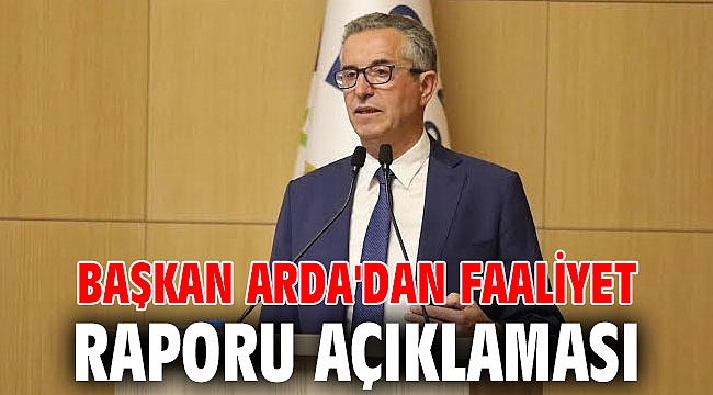 Başkan Arda'dan Faaliyet Raporu açıklaması