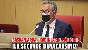 Başkan Arda, 'Kadınların çığlığını ilk seçimde duyacaksınız'