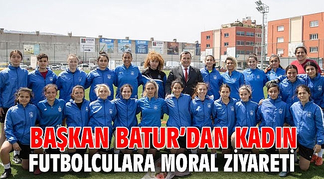 Başkan Batur’dan kadın futbolculara moral ziyareti