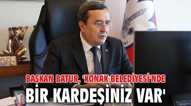 Başkan Batur, 'Konak Belediyesi'nde bir kardeşiniz var'