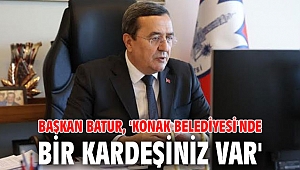 Başkan Batur, 'Konak Belediyesi'nde bir kardeşiniz var'