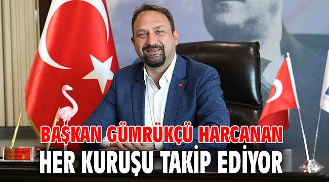 Başkan Gümrükçü Harcanan Her Kuruşu Takip Ediyor
