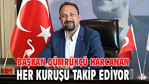 Başkan Gümrükçü Harcanan Her Kuruşu Takip Ediyor