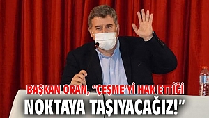 Başkan Oran, “Çeşme’yi hak ettiği noktaya taşıyacağız!”