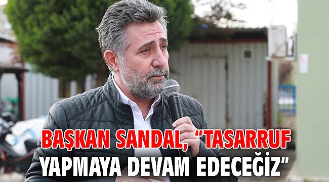 Başkan Sandal 'Tasarruf yapmaya devam edeceğiz'