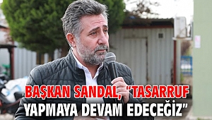 Başkan Sandal 'Tasarruf yapmaya devam edeceğiz'