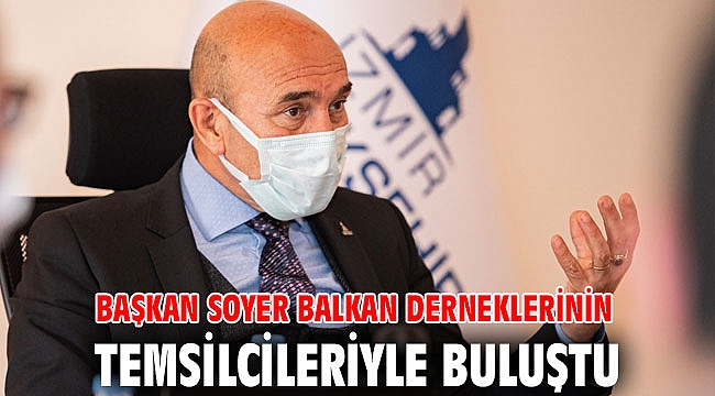 Başkan Soyer Balkan derneklerinin temsilcileriyle buluştu
