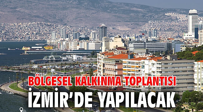 Bölgesel kalkınma toplantısı İzmir’de yapılacak