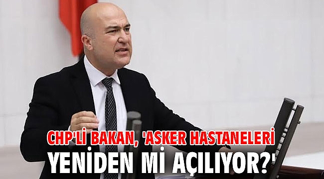 CHP'li Bakan, 'Asker Hastaneleri yeniden mi açılıyor?'