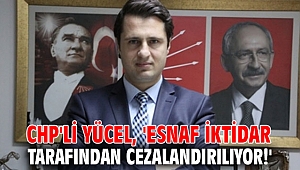CHP'li Yücel, 'Esnaf iktidar tarafından cezalandırılıyor!'