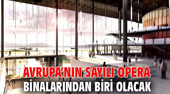 Avrupa’nın sayılı opera binalarından biri olacak