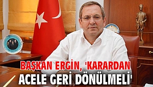 Başkan Ergin, 'Karardan acele geri dönülmeli'