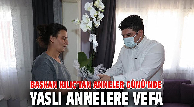 Başkan Kılıç’tan Anneler Günü’nde yaslı annelere vefa