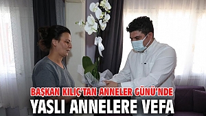 Başkan Kılıç’tan Anneler Günü’nde yaslı annelere vefa 