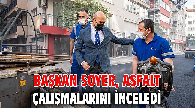 Başkan Soyer, asfalt çalışmalarını inceledi