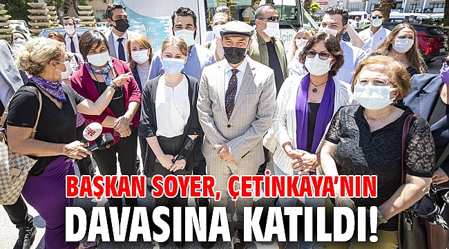 Başkan Soyer, Çetinkaya’nın davasına katıldı!