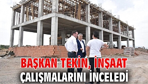 Başkan Tekin, inşaat çalışmalarını inceledi