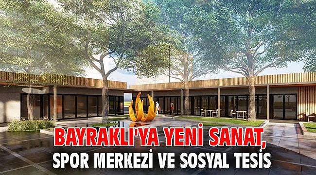 BAYRAKLI'YA YENİ SANAT, SPOR MERKEZİ VE SOSYAL TESİS