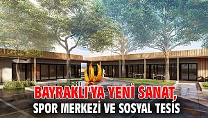 BAYRAKLI'YA YENİ SANAT, SPOR MERKEZİ VE SOSYAL TESİS