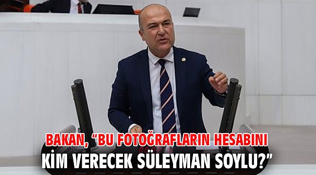 CHP’li Bakan: “Bu fotoğrafların hesabını kim verecek Süleyman Soylu?”