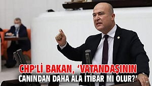 CHP'li Bakan, ‘Vatandaşının canından daha ala itibar mı olur?’