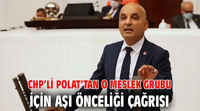 CHP’li Polat’tan o meslek grubu için aşı önceliği çağrısı