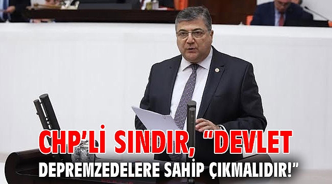 CHP’li Sındır, “devlet depremzedelere sahip çıkmalıdır!”