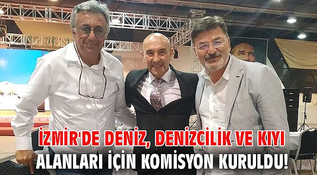 İzmir'de deniz, denizcilik ve kıyı alanları için komisyon kuruldu!