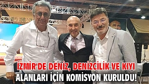 İzmir'de deniz, denizcilik ve kıyı alanları için komisyon kuruldu!