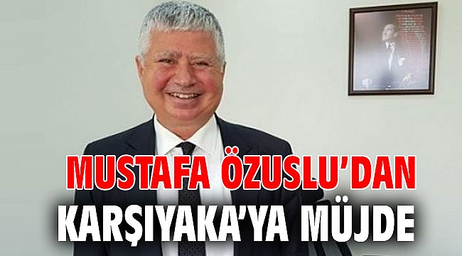 Mustafa Özuslu’dan Karşıyaka’ya müjde