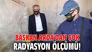 Başkan Arda’dan şok radyasyon ölçümü!