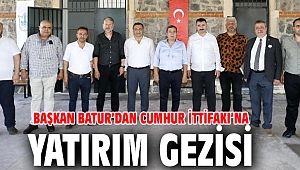 Başkan Batur’dan Cumhur İttifakı’na yatırım gezisi