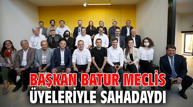 BAŞKAN BATUR MECLİS ÜYELERİYLE SAHADAYDI