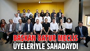 BAŞKAN BATUR MECLİS ÜYELERİYLE SAHADAYDI