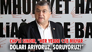 CHP’li Sındır, “Her yerde 128 milyar doları arıyoruz, soruyoruz!”