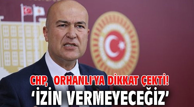 CHP, Orhanlı'ya dikkat çekti! 'izin vermeyeceğiz'