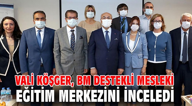 Vali Köşger, BM Destekli Meslekî Eğitim Merkezini İnceledi